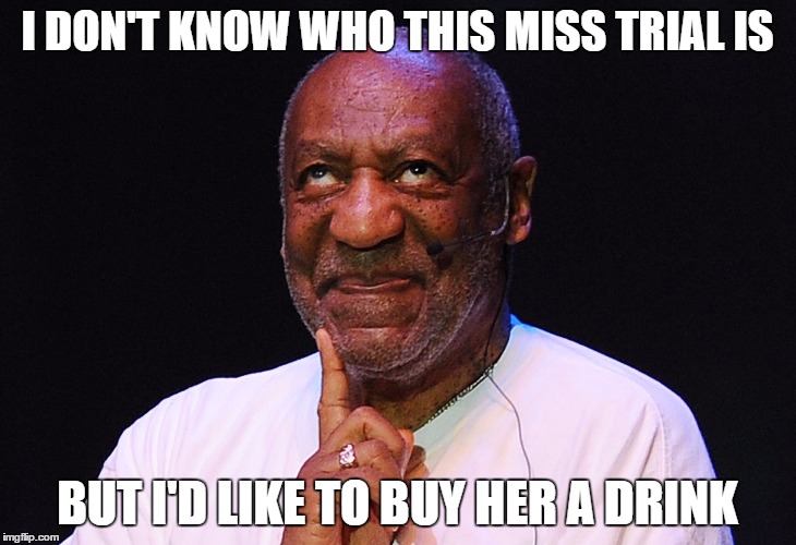 I DON'T KNOW WHO THIS MISS TRIAL IS; BUT I'D LIKE TO BUY HER A DRINK | image tagged in bill cosby | made w/ Imgflip meme maker