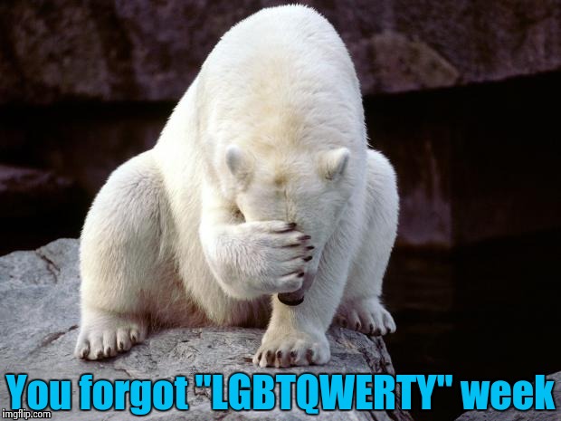 Polar Bear | You forgot "LGBTQWERTY" week | image tagged in polar bear | made w/ Imgflip meme maker