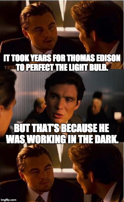 Inception | IT TOOK YEARS FOR THOMAS EDISON TO PERFECT THE LIGHT BULB. BUT THAT’S BECAUSE HE WAS WORKING IN THE DARK. | image tagged in memes,inception | made w/ Imgflip meme maker