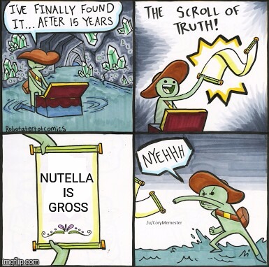 The Scroll Of Truth Meme | NUTELLA IS GROSS | image tagged in the scroll of truth | made w/ Imgflip meme maker