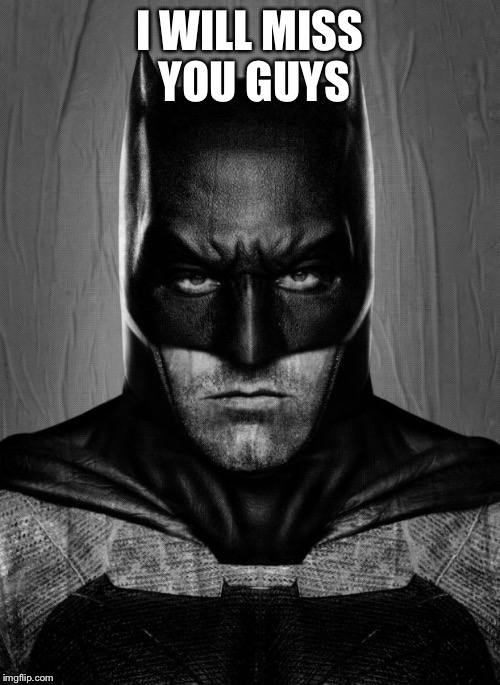 Batman | I WILL MISS YOU GUYS | image tagged in batman | made w/ Imgflip meme maker