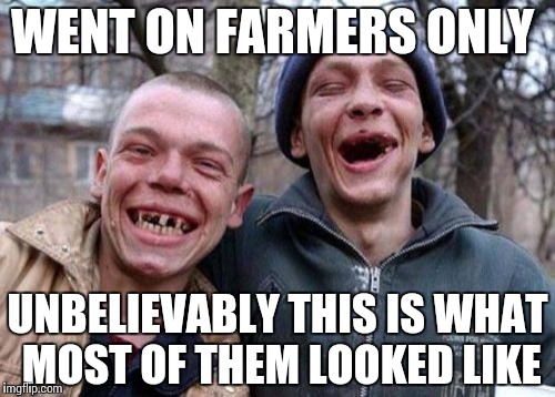 Ugly Twins | WENT ON FARMERS ONLY; UNBELIEVABLY THIS IS WHAT MOST OF THEM LOOKED LIKE | image tagged in memes,ugly twins | made w/ Imgflip meme maker