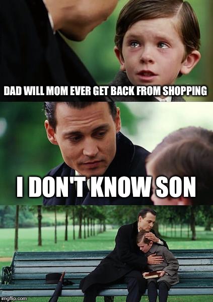 Finding Neverland | DAD WILL MOM EVER GET BACK FROM SHOPPING; I DON'T KNOW SON | image tagged in memes,finding neverland | made w/ Imgflip meme maker