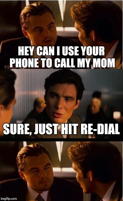 Inception Meme | HEY CAN I USE YOUR PHONE TO CALL MY MOM; SURE, JUST HIT RE-DIAL | image tagged in memes,inception | made w/ Imgflip meme maker