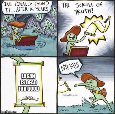 The Scroll Of Truth | LOGAN IS DEAD FOR GOOD | image tagged in the scroll of truth | made w/ Imgflip meme maker