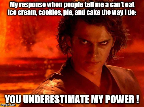 Yes, I AM a sugar junkie | My response when people tell me a can't eat ice cream, cookies, pie, and cake the way I do:; YOU UNDERESTIMATE MY POWER ! | image tagged in memes,you underestimate my power | made w/ Imgflip meme maker