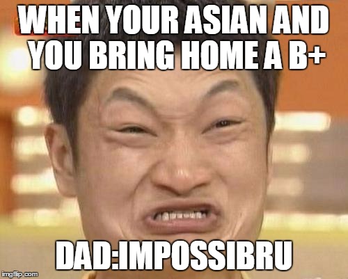 Impossibru Guy Original Meme | WHEN YOUR ASIAN AND YOU BRING HOME A B+; DAD:IMPOSSIBRU | image tagged in memes,impossibru guy original | made w/ Imgflip meme maker