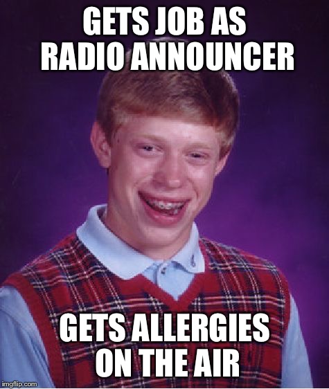Bad Luck Brian Meme | GETS JOB AS RADIO ANNOUNCER; GETS ALLERGIES ON THE AIR | image tagged in memes,bad luck brian | made w/ Imgflip meme maker