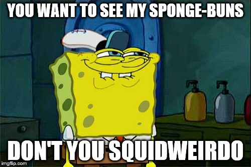 Dont You Squidward | YOU WANT TO SEE MY SPONGE-BUNS; DON'T YOU SQUIDWEIRDO | image tagged in memes,dont you squidward,imagination spongebob,spongebob | made w/ Imgflip meme maker