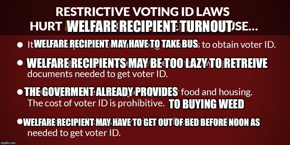 Voter ID |  WELFARE RECIPIENT TURNOUT; THE GOVERMENT ALREADY PROVIDES; TO BUYING WEED; WELFARE RECIPIENT MAY HAVE TO GET OUT OF BED BEFORE NOON AS | image tagged in voter fraud,democrat voters,voter id,upvote | made w/ Imgflip meme maker