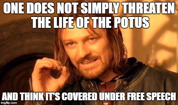 One Does Not Simply Meme | ONE DOES NOT SIMPLY THREATEN THE LIFE OF THE POTUS AND THINK IT'S COVERED UNDER FREE SPEECH | image tagged in memes,one does not simply | made w/ Imgflip meme maker