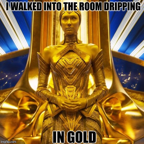 I WALKED INTO THE ROOM DRIPPING; IN GOLD | image tagged in memes | made w/ Imgflip meme maker