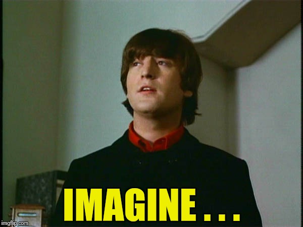 John Lennon | IMAGINE . . . | image tagged in john lennon | made w/ Imgflip meme maker