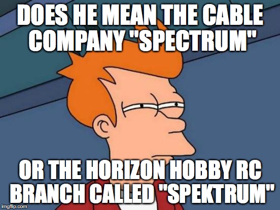 Futurama Fry Meme | DOES HE MEAN THE CABLE COMPANY "SPECTRUM"; OR THE HORIZON HOBBY RC BRANCH CALLED "SPEKTRUM" | image tagged in memes,futurama fry | made w/ Imgflip meme maker