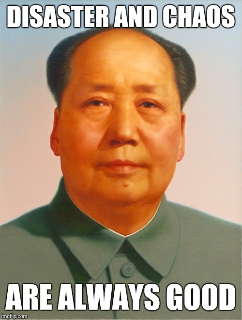 That Mao Zedong! What a kidder! | DISASTER AND CHAOS; ARE ALWAYS GOOD | image tagged in mao zedong,political meme,memes | made w/ Imgflip meme maker