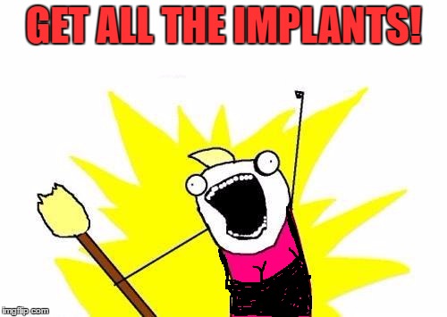 X All The Y Meme | GET ALL THE IMPLANTS! | image tagged in memes,x all the y | made w/ Imgflip meme maker