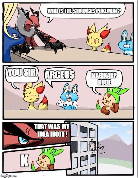 Pokemon board meeting | WHO IS THE STRONGES POKEMON ? YOU SIR. ARCEUS; MAGIKARP DUDE; THAT WAS MY IDEA IDIOT ! K | image tagged in pokemon board meeting | made w/ Imgflip meme maker