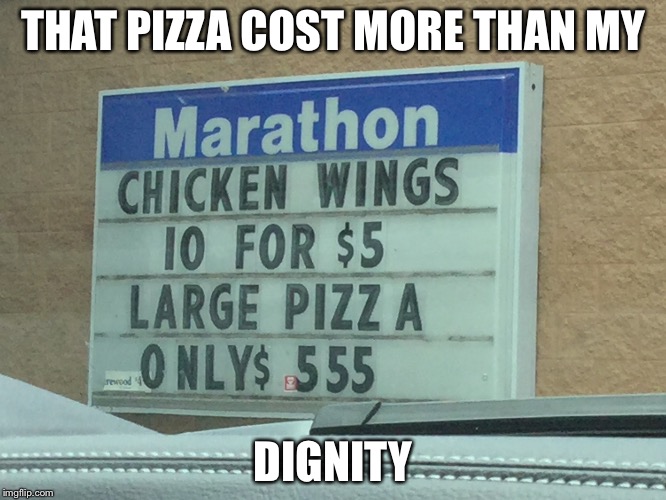 ONLY $555 | THAT PIZZA COST MORE THAN MY; DIGNITY | image tagged in pizza fail,am i the only one | made w/ Imgflip meme maker