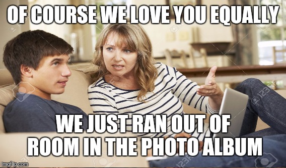 OF COURSE WE LOVE YOU EQUALLY WE JUST RAN OUT OF ROOM IN THE PHOTO ALBUM | made w/ Imgflip meme maker