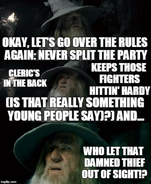 Confused Gandalf | OKAY, LET'S GO OVER THE RULES AGAIN: NEVER SPLIT THE PARTY; CLERIC'S IN THE BACK; KEEPS THOSE FIGHTERS HITTIN' HARDY; (IS THAT REALLY SOMETHING YOUNG PEOPLE SAY)?) AND... WHO LET THAT DAMNED THIEF OUT OF SIGHT!? | image tagged in memes,confused gandalf | made w/ Imgflip meme maker