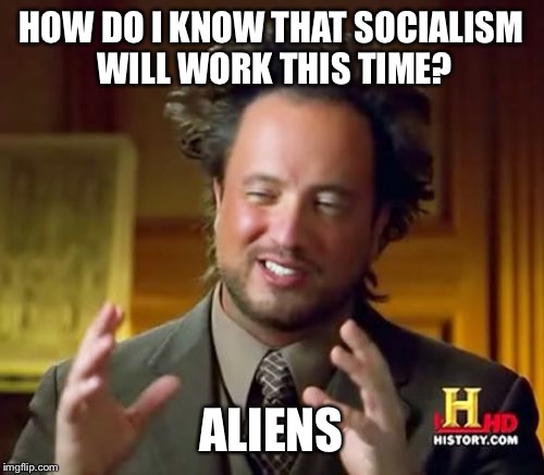 Ancient Aliens | HOW DO I KNOW THAT SOCIALISM WILL WORK THIS TIME? ALIENS | image tagged in memes,ancient aliens | made w/ Imgflip meme maker