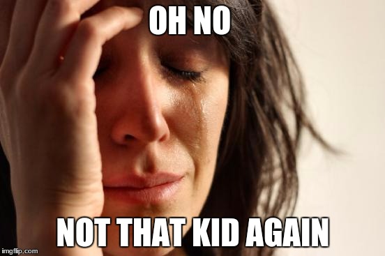 First World Problems Meme | OH NO; NOT THAT KID AGAIN | image tagged in memes,first world problems | made w/ Imgflip meme maker