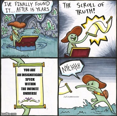 The Scroll Of Truth Meme | YOU ARE AN INSIGNIFICANT SPECK  WITHIN THE INFINITE UNIVERSE | image tagged in the scroll of truth | made w/ Imgflip meme maker