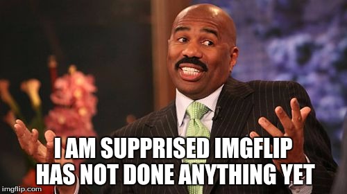 I AM SUPPRISED IMGFLIP HAS NOT DONE ANYTHING YET | image tagged in memes,steve harvey | made w/ Imgflip meme maker