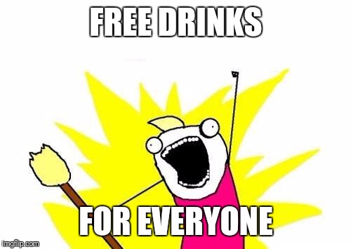 X All The Y Meme | FREE DRINKS FOR EVERYONE | image tagged in memes,x all the y | made w/ Imgflip meme maker