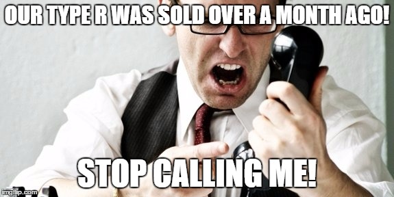 OUR TYPE R WAS SOLD OVER A MONTH AGO! STOP CALLING ME! | made w/ Imgflip meme maker