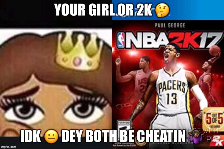 YOUR GIRL OR 2K 🤔; IDK 😐 DEY BOTH BE CHEATIN 🤷🏾‍♀️ | image tagged in 2k | made w/ Imgflip meme maker