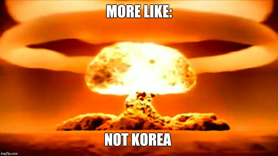 Nuke | MORE LIKE:; NOT KOREA | image tagged in nuke | made w/ Imgflip meme maker
