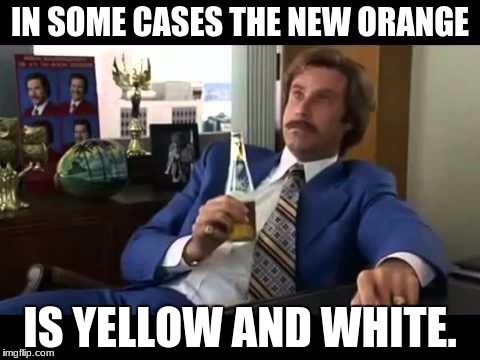 Well That Escalated Quickly Meme | IN SOME CASES THE NEW ORANGE; IS YELLOW AND WHITE. | image tagged in memes,well that escalated quickly | made w/ Imgflip meme maker