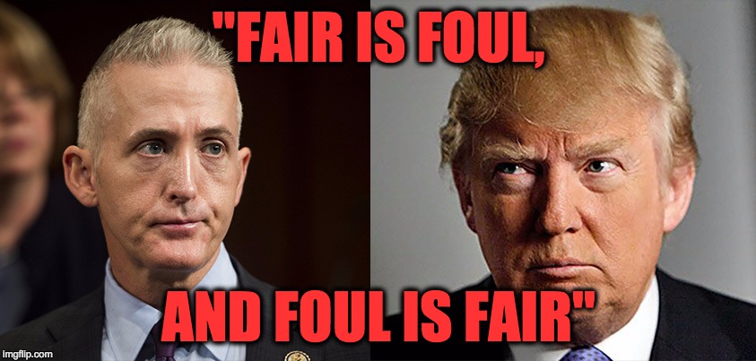 More Shakespeare for Trump | "FAIR IS FOUL, AND FOUL IS FAIR" | image tagged in donald trump,trey gowdy,shakespeare,macbeth | made w/ Imgflip meme maker