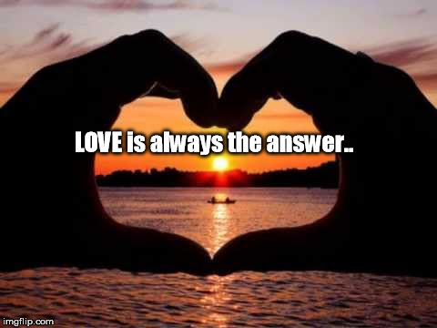 LOVE is always the answer.. | image tagged in love is always the answer | made w/ Imgflip meme maker