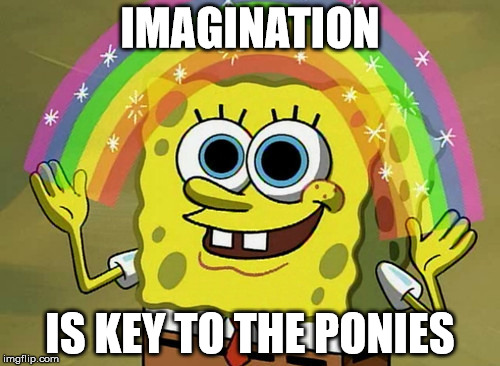 Imagination Spongebob | IMAGINATION; IS KEY TO THE PONIES | image tagged in memes,imagination spongebob | made w/ Imgflip meme maker