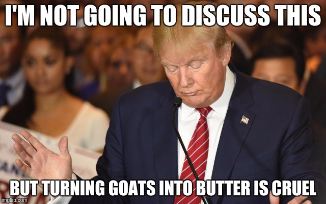 Goats Butter – Trump to the rescue! | I'M NOT GOING TO DISCUSS THIS; BUT TURNING GOATS INTO BUTTER IS CRUEL | image tagged in trump drops ball,memes,funny,rescue,goat,butter | made w/ Imgflip meme maker