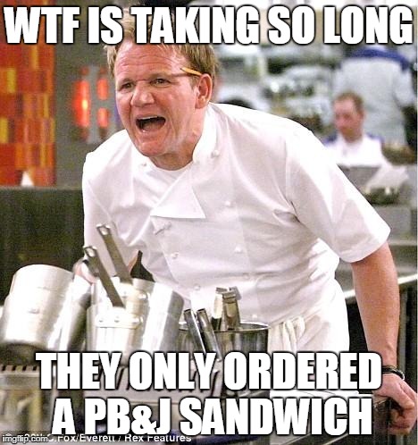 Chef Gordon Ramsay Meme | WTF IS TAKING SO LONG; THEY ONLY ORDERED A PB&J SANDWICH | image tagged in memes,chef gordon ramsay | made w/ Imgflip meme maker