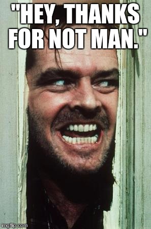 Here's Johnny | "HEY, THANKS FOR NOT MAN." | image tagged in memes,heres johnny | made w/ Imgflip meme maker
