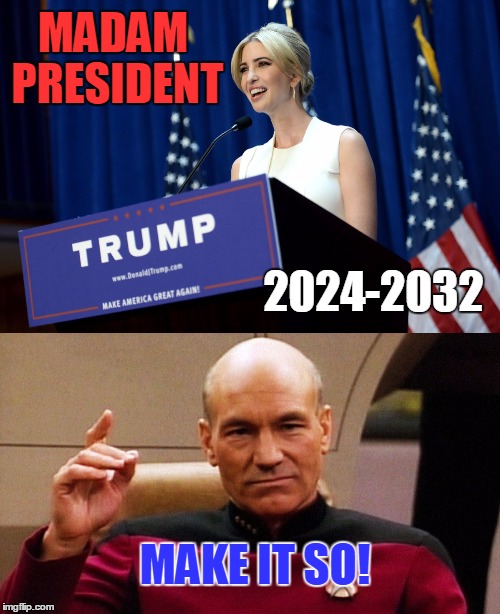 Let's Work Together to Get Our First Woman President Elected 2024!! | MADAM PRESIDENT; 2024-2032; MAKE IT SO! | image tagged in ivanka,trump,president,picard | made w/ Imgflip meme maker