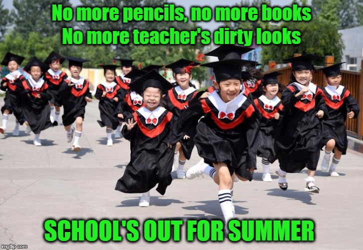 School's Out for Summer | No more pencils, no more books; No more teacher's dirty looks; SCHOOL'S OUT FOR SUMMER | image tagged in graduation,kindergarten | made w/ Imgflip meme maker