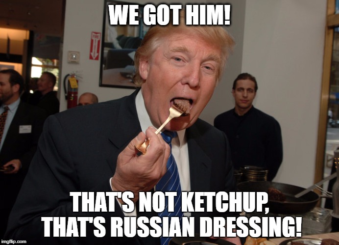 Donald Trump puts RUSSIAN dressing on his steak | WE GOT HIM! THAT'S NOT KETCHUP, THAT'S RUSSIAN DRESSING! | image tagged in donald trump,trump,ketchup,russia,salad | made w/ Imgflip meme maker