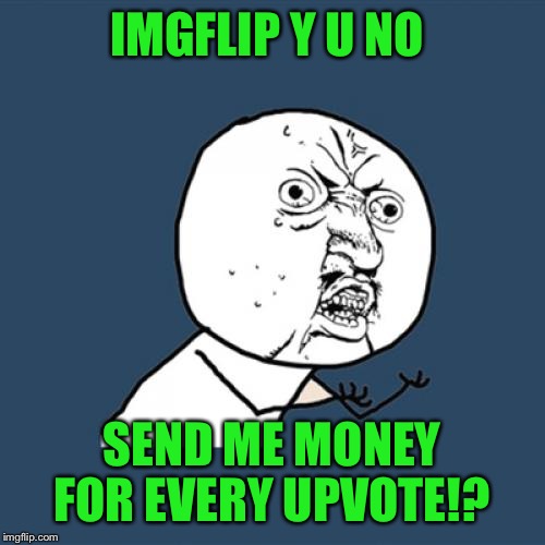 Y U No | IMGFLIP Y U NO; SEND ME MONEY FOR EVERY UPVOTE!? | image tagged in memes,y u no | made w/ Imgflip meme maker