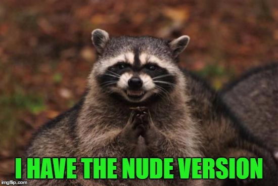 I HAVE THE NUDE VERSION | made w/ Imgflip meme maker