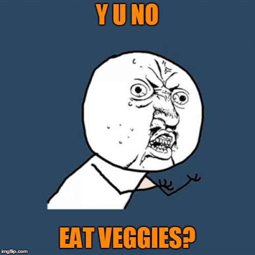 Y U No Meme | Y U NO EAT VEGGIES? | image tagged in memes,y u no | made w/ Imgflip meme maker