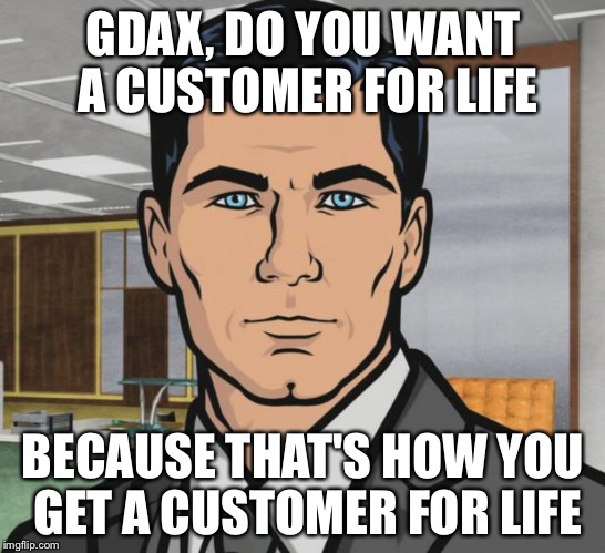 Archer Meme | GDAX, DO YOU WANT A CUSTOMER FOR LIFE; BECAUSE THAT'S HOW YOU GET A CUSTOMER FOR LIFE | image tagged in memes,archer | made w/ Imgflip meme maker