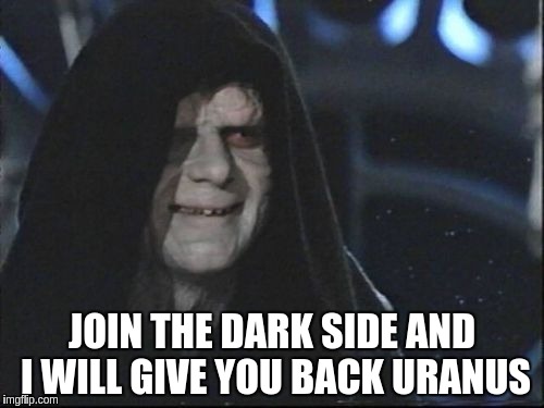 Darth Sidious | JOIN THE DARK SIDE AND I WILL GIVE YOU BACK URANUS | image tagged in darth sidious | made w/ Imgflip meme maker