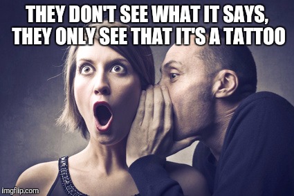 Secret Gossip | THEY DON'T SEE WHAT IT SAYS, THEY ONLY SEE THAT IT'S A TATTOO | image tagged in secret gossip | made w/ Imgflip meme maker