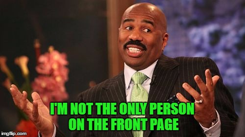 Steve Harvey Meme | I'M NOT THE ONLY PERSON ON THE FRONT PAGE | image tagged in memes,steve harvey | made w/ Imgflip meme maker