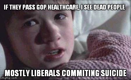 I See Dead People | IF THEY PASS GOP HEALTHCARE, I SEE DEAD PEOPLE; MOSTLY LIBERALS COMMITING SUICIDE | image tagged in memes,i see dead people | made w/ Imgflip meme maker